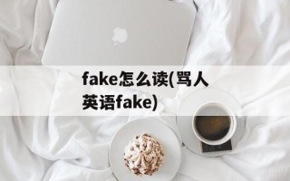 fake怎么读(骂人英语fake)