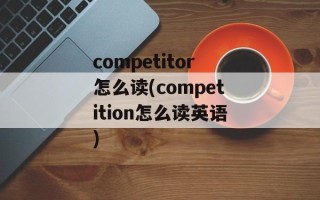 competitor怎么读(competition怎么读英语)