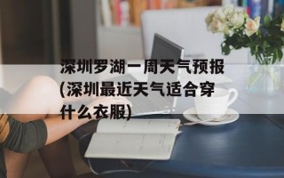 深圳罗湖一周天气预报(深圳最近天气适合穿什么衣服)