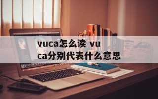 vuca怎么读 vuca分别代表什么意思