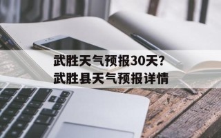 武胜天气预报30天？武胜县天气预报详情