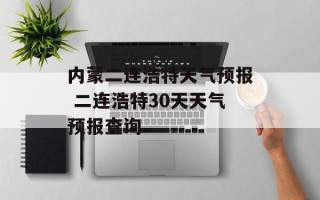 内蒙二连浩特天气预报 二连浩特30天天气预报查询