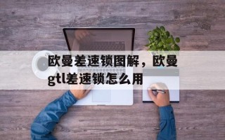 欧曼差速锁图解，欧曼gtl差速锁怎么用