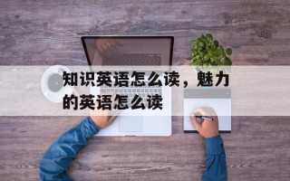知识英语怎么读，魅力的英语怎么读
