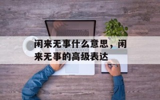 闲来无事什么意思，闲来无事的高级表达