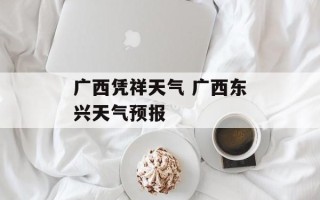 广西凭祥天气 广西东兴天气预报