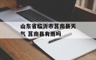 山东省临沂市莒南县天气 莒南县有雨吗