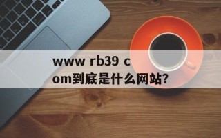 www rb39 com到底是什么网站？