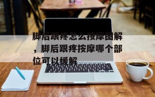 脚后跟疼怎么按摩图解，脚后跟疼按摩哪个部位可以缓解