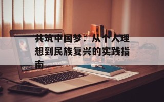 共筑中国梦：从个人理想到民族复兴的实践指南