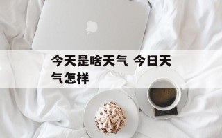 今天是啥天气 今日天气怎样