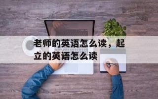 老师的英语怎么读，起立的英语怎么读