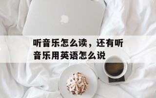 听音乐怎么读，还有听音乐用英语怎么说