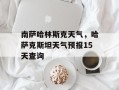 南萨哈林斯克天气，哈萨克斯坦天气预报15天查询