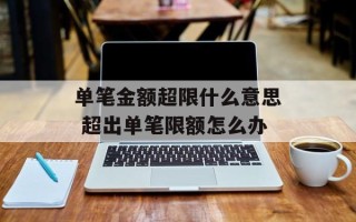 单笔金额超限什么意思 超出单笔限额怎么办