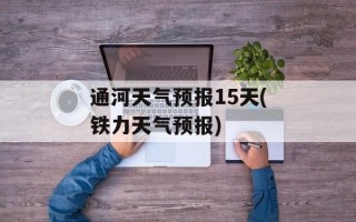 通河天气预报15天(铁力天气预报)