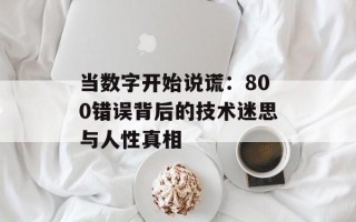 当数字开始说谎：800错误背后的技术迷思与人性真相
