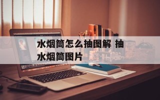 水烟筒怎么抽图解 抽水烟筒图片