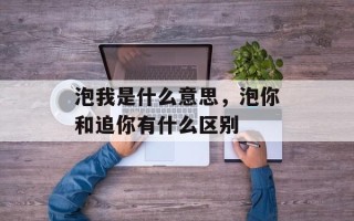 泡我是什么意思，泡你和追你有什么区别