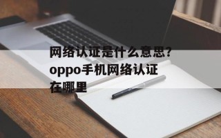 网络认证是什么意思？oppo手机网络认证在哪里