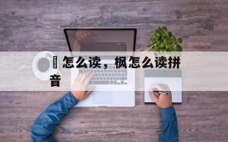 崶怎么读，枫怎么读拼音