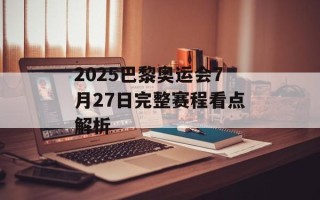 2025巴黎奥运会7月27日完整赛程看点解析