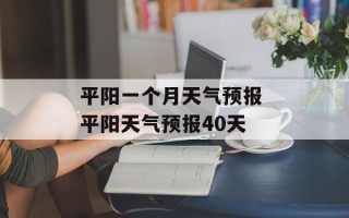 平阳一个月天气预报 平阳天气预报40天