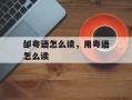 邰粤语怎么读，用粤语怎么读