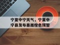 宁夏中宁天气，宁夏中宁县发布暴雨橙色预警