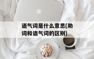 语气词是什么意思(助词和语气词的区别)