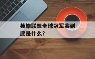 英雄联盟全球冠军赛到底是什么？