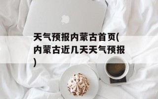 天气预报内蒙古首页(内蒙古近几天天气预报)