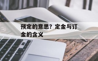 预定的意思？定金与订金的含义