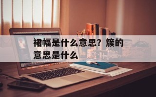 裙幅是什么意思？簇的意思是什么
