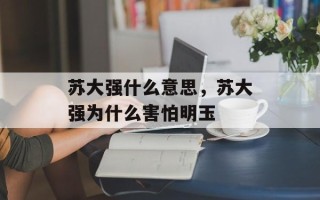 苏大强什么意思，苏大强为什么害怕明玉