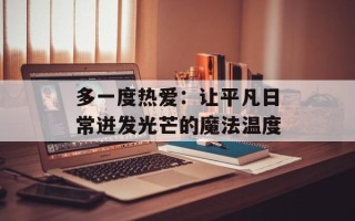 多一度热爱：让平凡日常迸发光芒的魔法温度