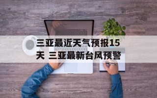 三亚最近天气预报15天 三亚最新台风预警
