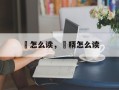 鱵怎么读，稌糈怎么读