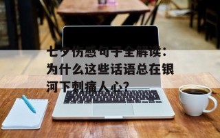 七夕伤感句子全解读：为什么这些话语总在银河下刺痛人心？