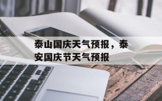 泰山国庆天气预报，泰安国庆节天气预报