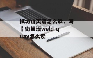 槟城山英语怎么读，海墘街英语weld quay怎么读
