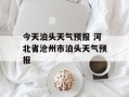 今天泊头天气预报 河北省沧州市泊头天气预报