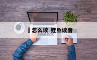 貎怎么读 鲑鱼读音