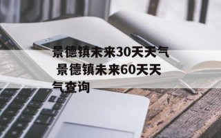 景德镇未来30天天气 景德镇未来60天天气查询