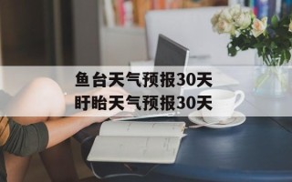 鱼台天气预报30天 盱眙天气预报30天