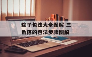 粽子包法大全图解 三角粽的包法步骤图解