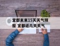 宜都未来15天天气预报 宜都近几天天气