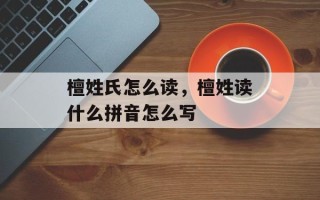 檀姓氏怎么读，檀姓读什么拼音怎么写