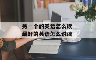 另一个的英语怎么读 最好的英语怎么说读
