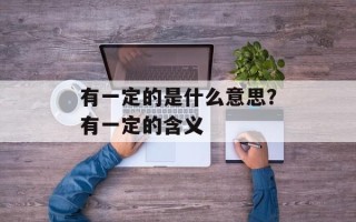 有一定的是什么意思？有一定的含义
